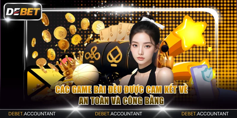 Các game bài đều được cam kết về an toàn và công bằng