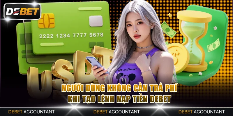 Người dùng không cần trả phí khi tạo lệnh nạp tiền DEBET