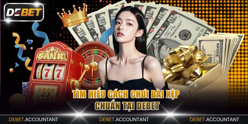 Tìm hiểu cách chơi bài xệp chuẩn tại DEBET