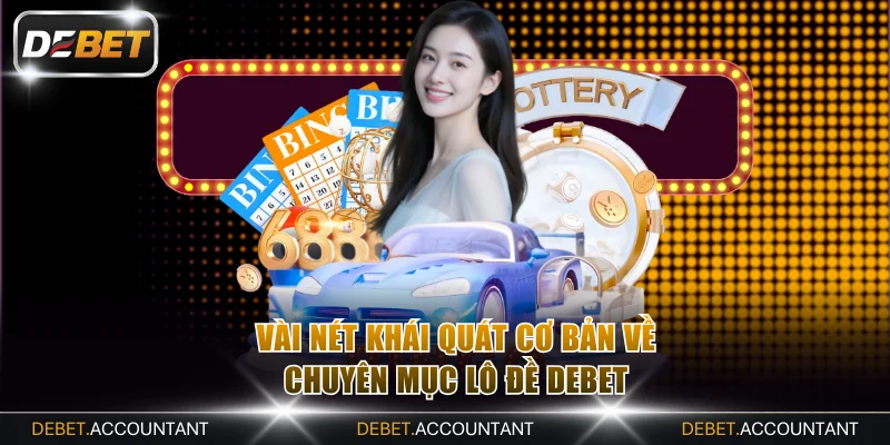 Vài nét khái quát cơ bản về chuyên mục lô đề DEBET